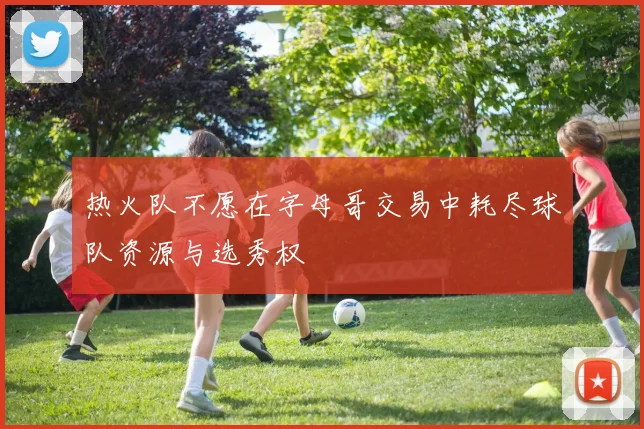 热火队不愿在字母哥交易中耗尽球队资源与选秀权