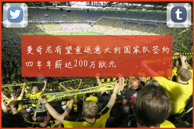 曼奇尼有望重返意大利国家队签约四年年薪达200万欧元