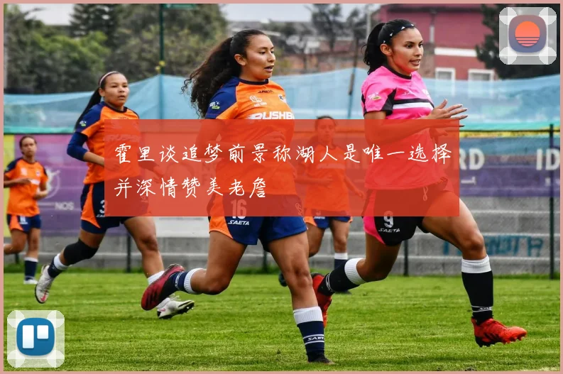 霍里谈追梦前景称湖人是唯一选择并深情赞美老詹