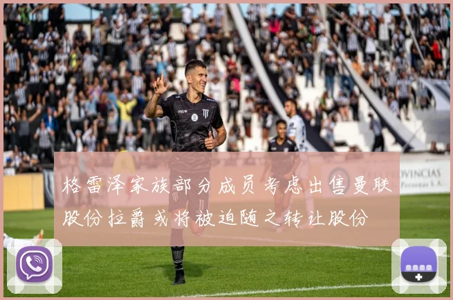 格雷泽家族部分成员考虑出售曼联股份拉爵或将被迫随之转让股份