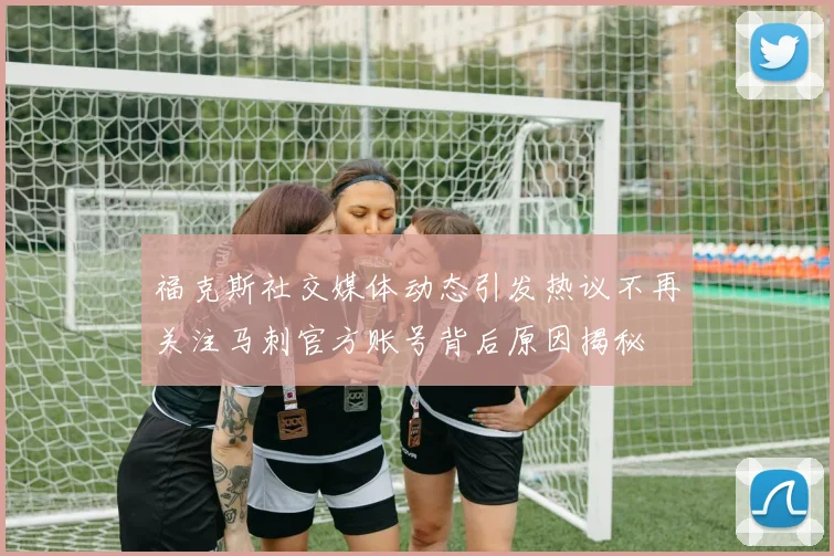 福克斯社交媒体动态引发热议不再关注马刺官方账号背后原因揭秘