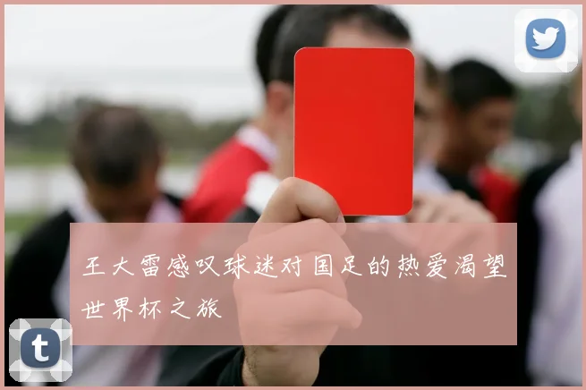 王大雷感叹球迷对国足的热爱渴望世界杯之旅