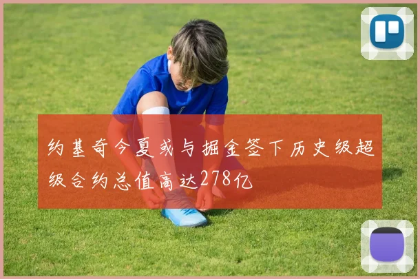 约基奇今夏或与掘金签下历史级超级合约总值高达278亿