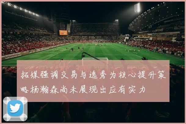 拓媒强调交易与选秀为核心提升策略杨瀚森尚未展现出应有实力