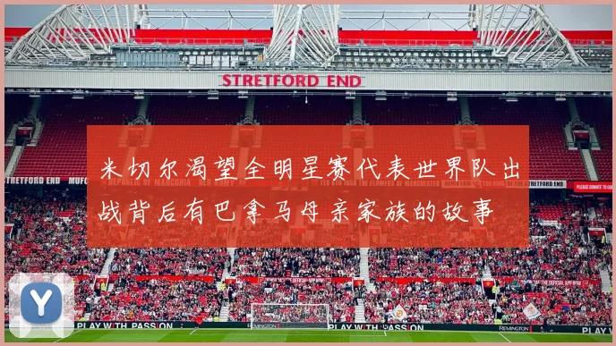 米切尔渴望全明星赛代表世界队出战背后有巴拿马母亲家族的故事