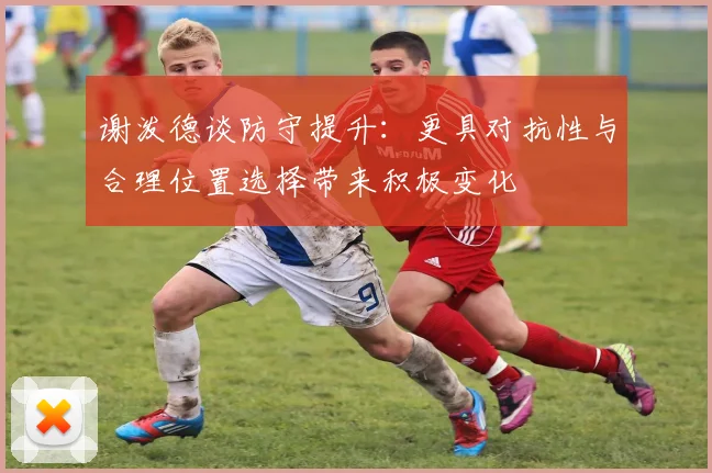 谢泼德谈防守提升：更具对抗性与合理位置选择带来积极变化