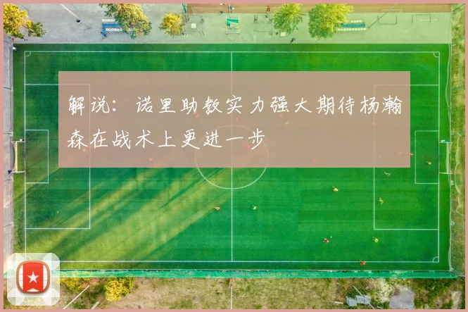 解说：诺里助教实力强大期待杨瀚森在战术上更进一步