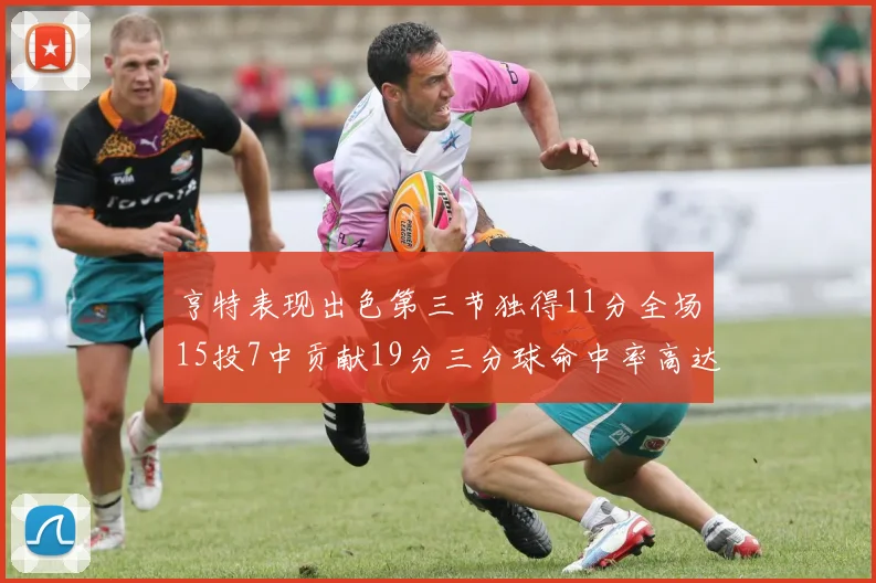 亨特表现出色第三节独得11分全场15投7中贡献19分三分球命中率高达375
